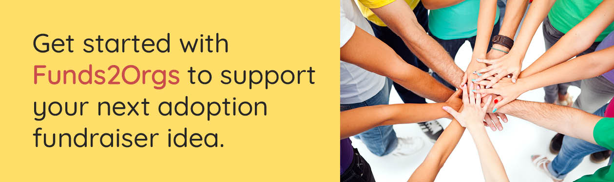 Get started with Funds2Orgs to support your next adoption fundraiser idea.