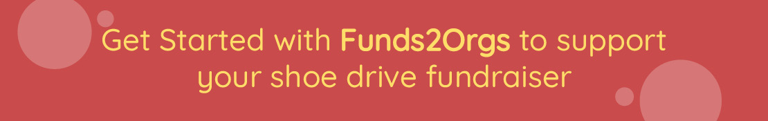 Partner with Funds2Orgs and kickstart your shoe drive fundraiser today. 