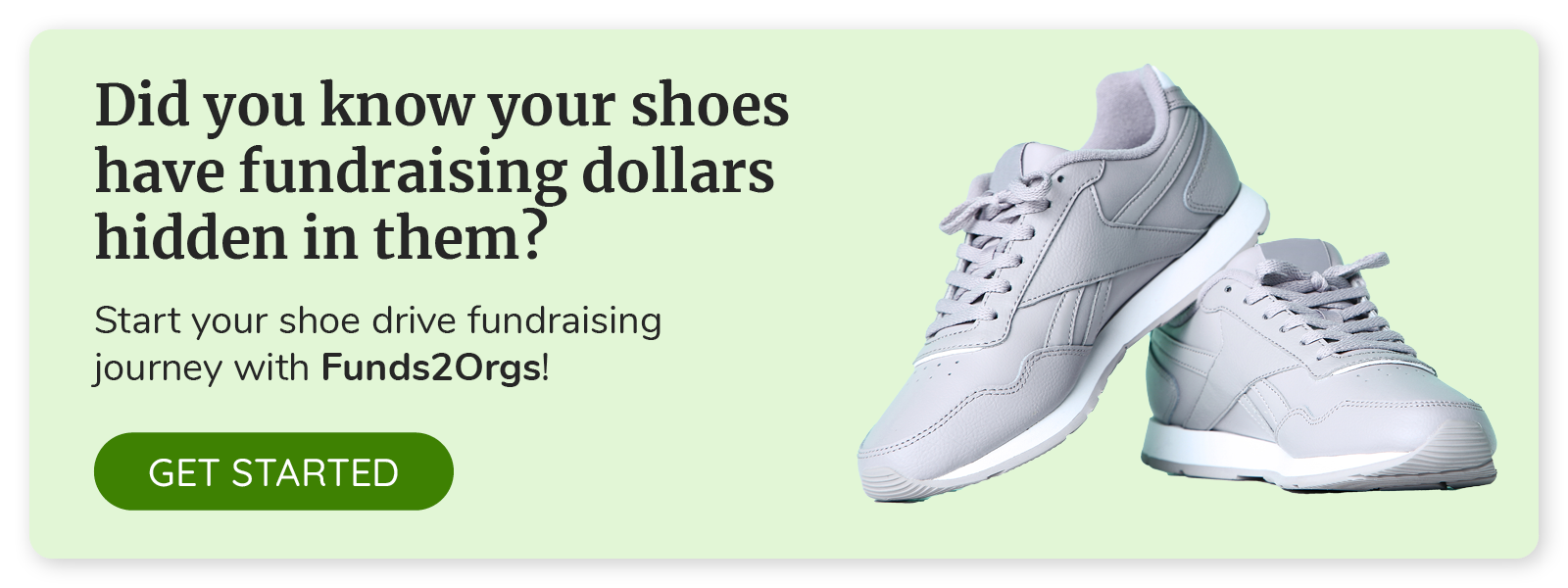 Did you know your shoes have fundraising dollars hidden in them? Click to start your shoe drive fundraiser with Funds2Orgs.