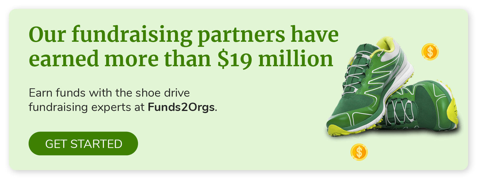 Our fundraising partners have earned more than $19 million. Earn funds with the shoe drive fundraising experts at Funds2Orgs.